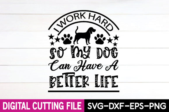 I Work Hard So My Dog Can Have a Better Life