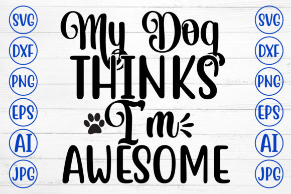 My Dog Thinks I Am Awesome Svg
